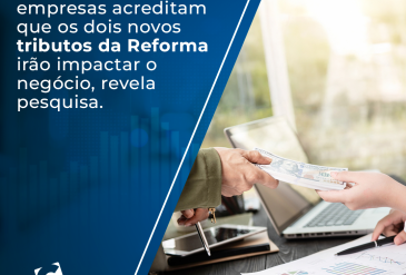 Mais de 60% das empresas acreditam que os dois novos tributos da Reforma irão impactar o negócio, revela pesquisa