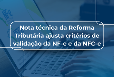 Nota técnica da Reforma Tributária ajusta critérios de validação da NF-e e da NFC-e