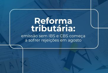 Reforma tributária: emissão sem IBS e CBS começa a sofrer rejeições em agosto