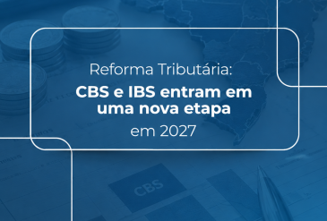 Reforma Tributária: CBS e IBS entram em uma nova etapa em 2027